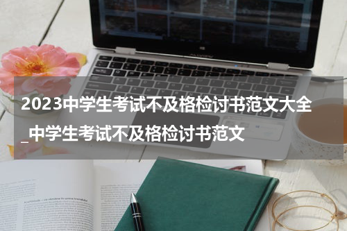 2023中学生考试不及格检讨书范文大全_中学生考试不及格检讨书范文