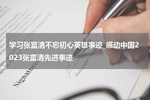 学习张富清不忘初心英雄事迹_感动中国2023张富清先进事迹