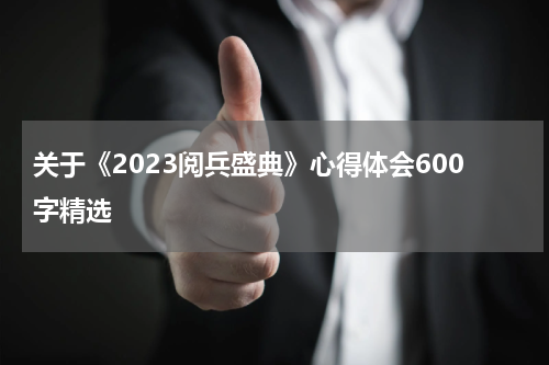关于《2023阅兵盛典》心得体会600字精选