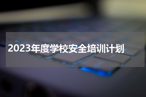 2023年度学校安全培训计划