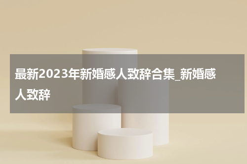 最新2023年新婚感人致辞合集_新婚感人致辞