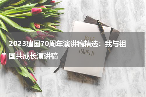 2023建国70周年演讲稿精选:我与祖国共成长演讲稿