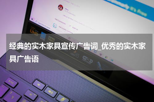 经典的实木家具宣传广告词_优秀的实木家具广告语