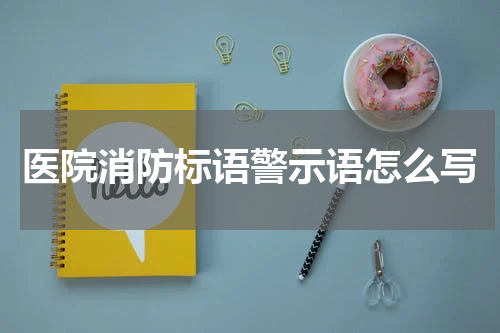 医院消防标语警示语怎么写