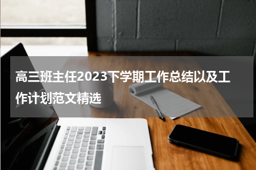 高三班主任2023下学期工作总结以及工作计划范文精选