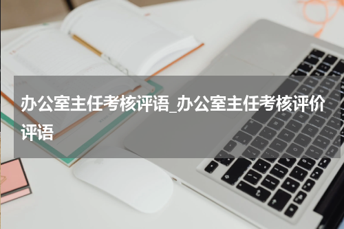 办公室主任考核评语_办公室主任考核评价评语