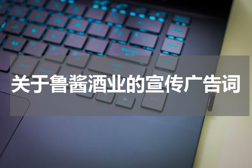关于鲁酱酒业的宣传广告词