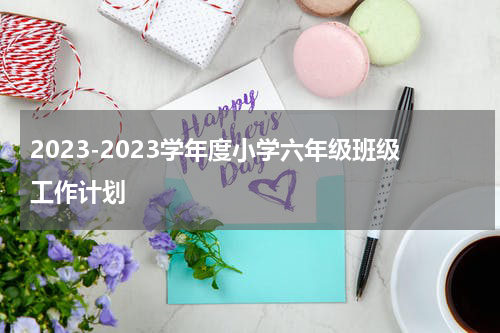2023-2023学年度小学六年级班级工作计划