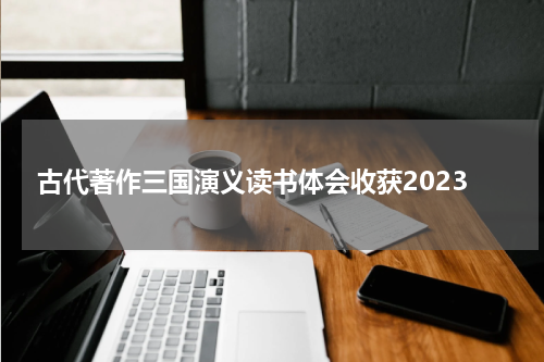 古代著作三国演义读书体会收获2023