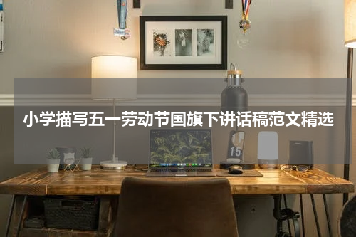 小学描写五一劳动节国旗下讲话稿范文精选