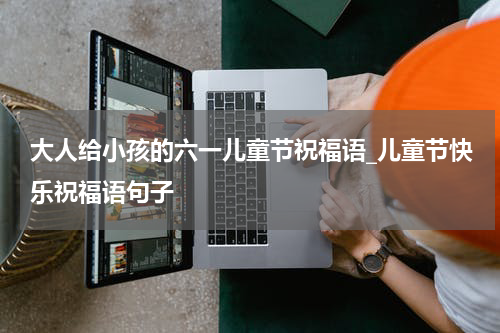 大人给小孩的六一儿童节祝福语_儿童节快乐祝福语句子