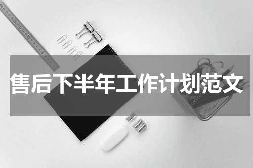 售后下半年工作计划范文