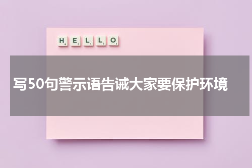 写50句警示语告诫大家要保护环境