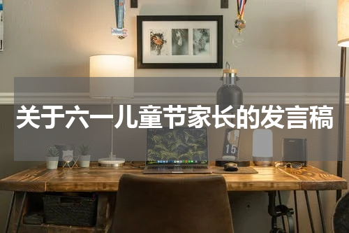 关于六一儿童节家长的发言稿