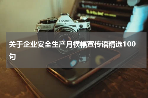 关于企业安全生产月横幅宣传语精选100句