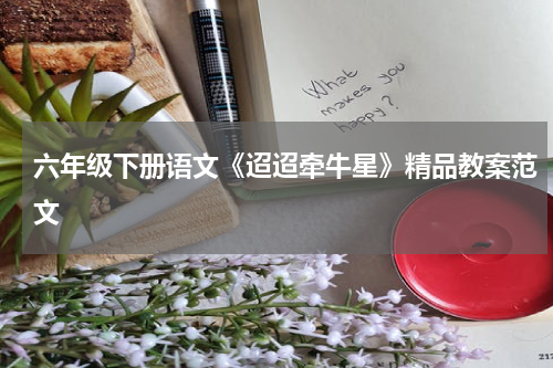 六年级下册语文《迢迢牵牛星》精品教案范文