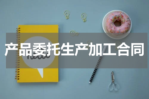 产品委托生产加工合同