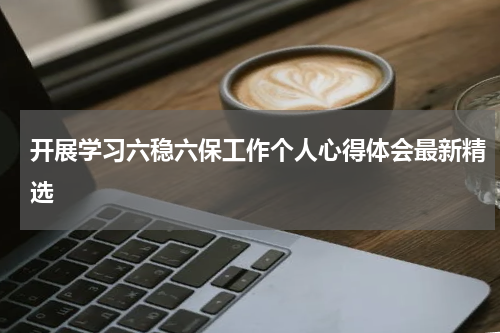 开展学习六稳六保工作个人心得体会最新精选