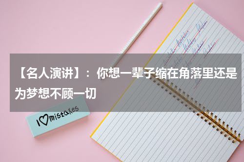 【名人演讲】:你想一辈子缩在角落里还是为梦想不顾一切