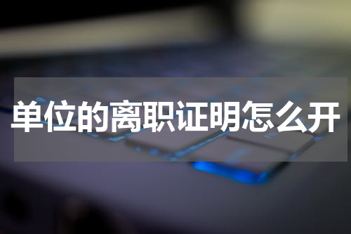 单位的离职证明怎么开
