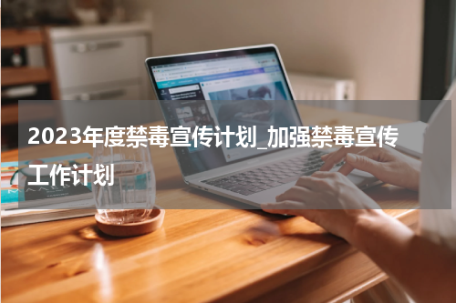 2023年度禁毒宣传计划_加强禁毒宣传工作计划