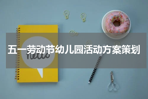 五一劳动节幼儿园活动方案策划