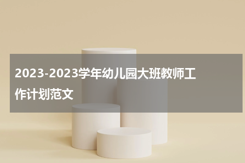 2023-2023学年幼儿园大班教师工作计划范文