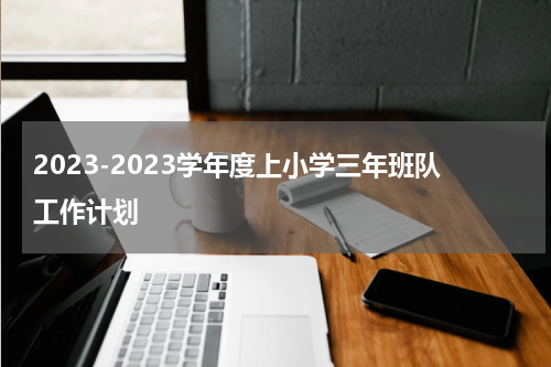 2023-2023学年度上小学三年班队工作计划