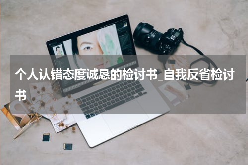 个人认错态度诚恳的检讨书_自我反省检讨书