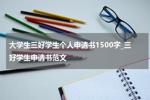 大学生三好学生个人申请书1500字_三好学生申请书范文