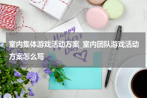 室内集体游戏活动方案_室内团队游戏活动方案怎么写