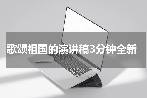 歌颂祖国的演讲稿3分钟全新