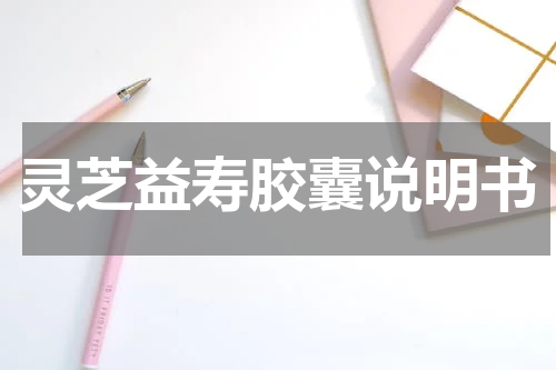 灵芝益寿胶囊说明书