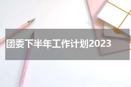 团委下半年工作计划2023