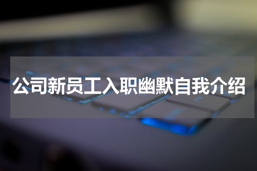 公司新员工入职幽默自我介绍