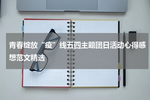 青春绽放“疫”线五四主题团日活动心得感想范文精选