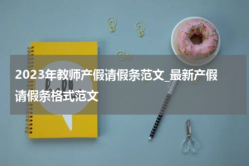 2023年教师产假请假条范文_最新产假请假条格式范文