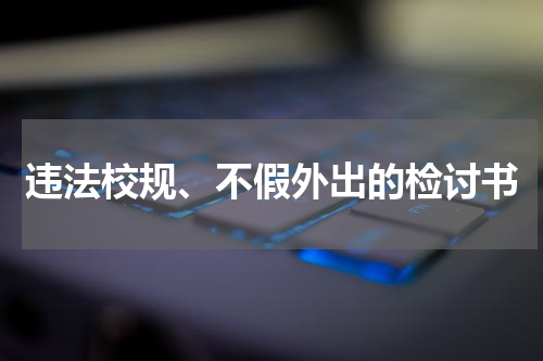 违法校规、不假外出的检讨书