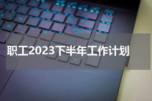职工2023下半年工作计划