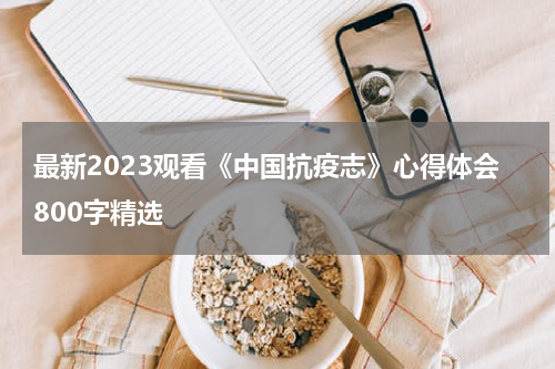 最新2023观看《中国抗疫志》心得体会800字精选