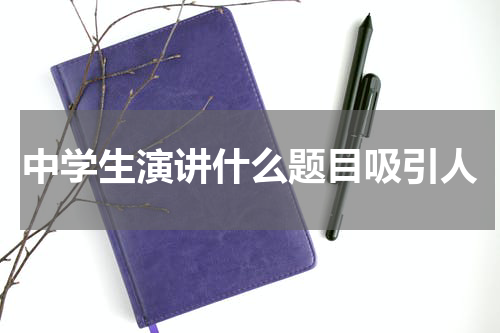 中学生演讲什么题目吸引人