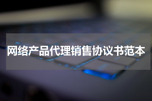 网络产品代理销售协议书范本