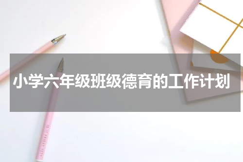 小学六年级班级德育的工作计划