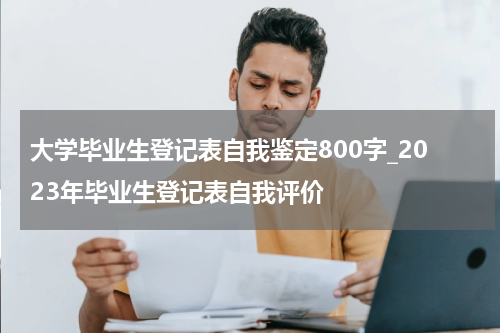 大学毕业生登记表自我鉴定800字_2023年毕业生登记表自我评价