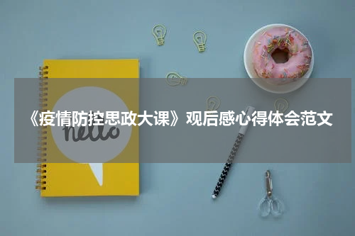 《疫情防控思政大课》观后感心得体会范文