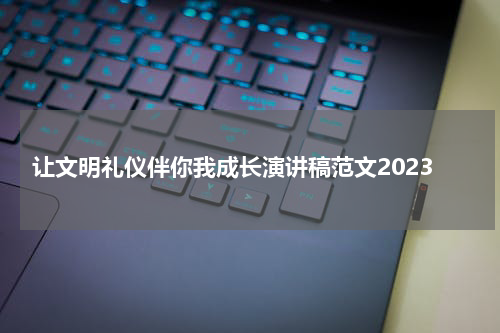 让文明礼仪伴你我成长演讲稿范文2023