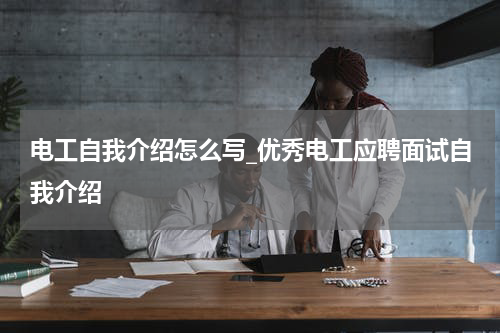 电工自我介绍怎么写_优秀电工应聘面试自我介绍