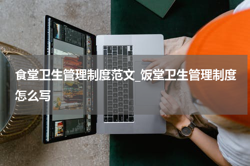 食堂卫生管理制度范文_饭堂卫生管理制度怎么写