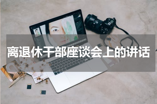 离退休干部座谈会上的讲话