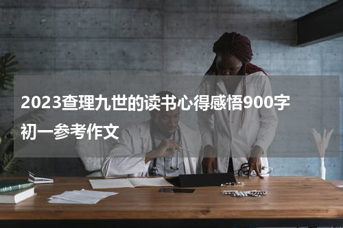 2023查理九世的读书心得感悟900字初一参考作文